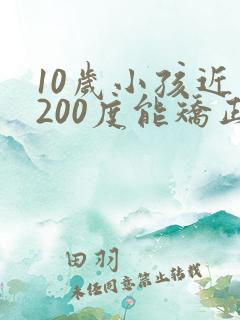 10岁小孩近视200度能矫正吗