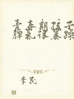 青春期孩子叛逆脾气很暴躁应该怎么