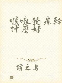 喉咙发痒干咳喝什么好