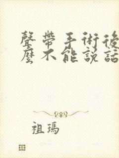 声带手术后为什么不能说话