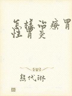 怎样治疗胃糜烂性胃炎