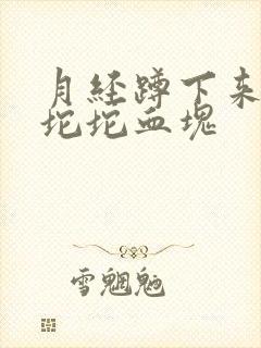 月经蹲下来流一坨坨血块