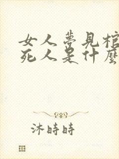 女人梦见棺材和死人是什么意思