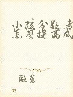 小孩分数考不好怎么提高成绩