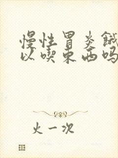 慢性胃炎饿了可以吃东西吗