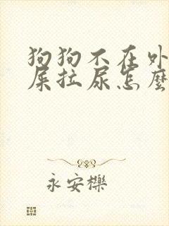 狗狗不在外面拉屎拉尿怎么办