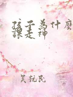 孩子为什么有上课走神