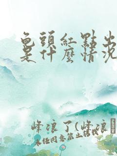 龟头红点出血了是什么情况