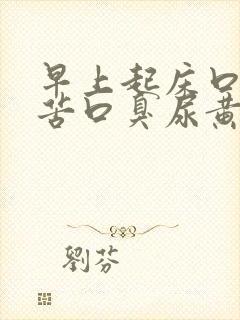 早上起床口干口苦口臭尿黄是怎么回事