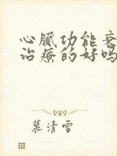 心脏功能衰竭能治疗的好吗