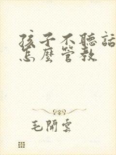 孩子不听话任性怎么管教