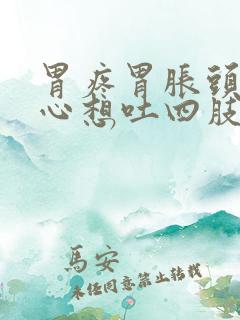 胃疼胃胀头晕恶心想吐四肢无力