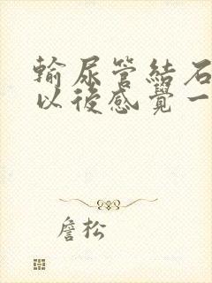 输尿管结石碎石以后感觉一直要小便