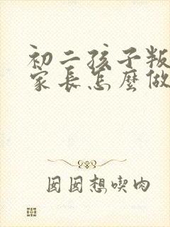 初二孩子叛逆期家长怎么做