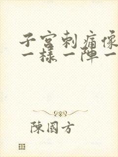 子宫刺痛像针扎一样一阵一阵的疼