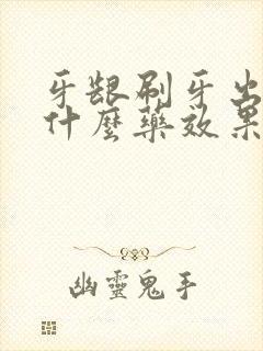 牙龈刷牙出血吃什么药效果最有效