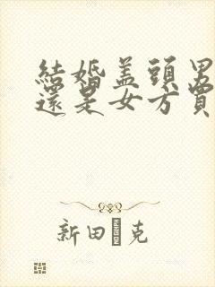 结婚盖头男方买还是女方买