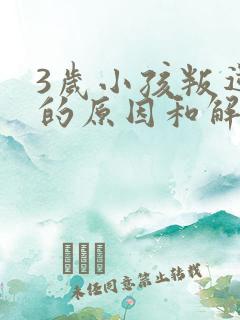 3岁小孩叛逆期的原因和解决办法