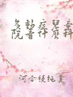 多动症儿童去医院看什么科