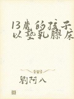 13岁的孩子可以垫乳胶床垫吗