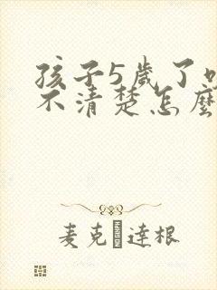 孩子5岁了咬字不清楚怎么办