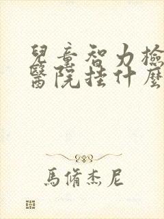 儿童智力检查去医院挂什么科