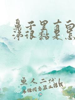 鼻子里有白色鼻涕很黏是怎么回事