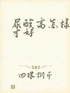 尿酸高怎样治疗才好