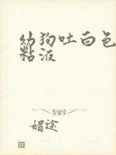 幼狗吐白色泡沫粘液