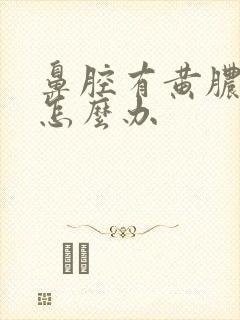 鼻腔有黄脓鼻涕怎么办