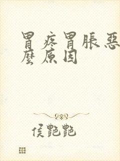 胃疼胃胀恶心什么原因