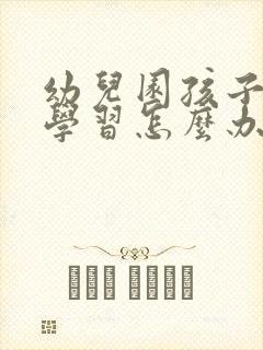 幼儿园孩子不爱学习怎么办