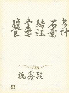 胆囊结石多发饮食要注意什么