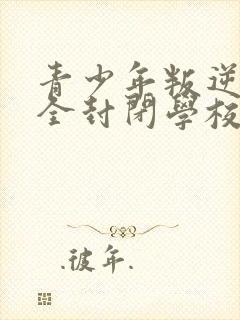 青少年叛逆正规全封闭学校