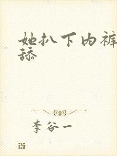 她扒下内裤让我舔