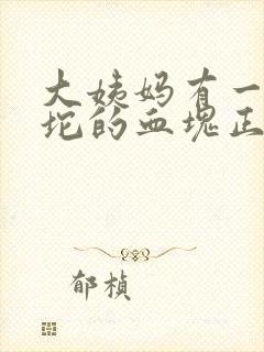 大姨妈有一坨一坨的血块正常吗