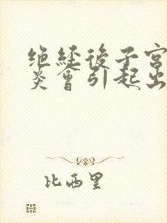 绝经后子宫内膜炎会引起出血吗