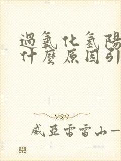 过氧化氢阳性是什么原因引起的