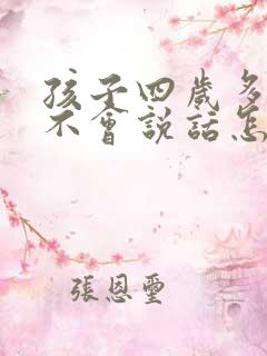 孩子四岁多了还不会说话怎么办