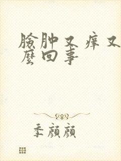 脸肿又痒又疼怎么回事