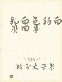 乳白色的白带怎么回事