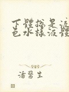 下体总是流出黄色水样液体是怎么回事