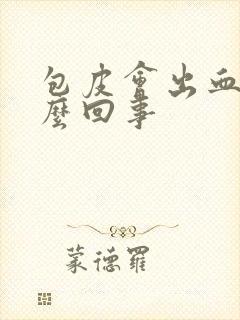 包皮会出血是怎么回事