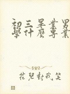 初三毕业男孩子学什么专业