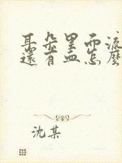 耳朵里面流脓水还有血怎么回事