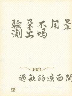 验孕不用晨尿能测出吗