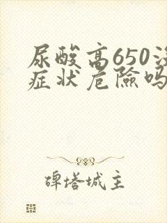 尿酸高650没症状危险吗