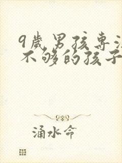 9岁男孩专注力不够的孩子如何培养?