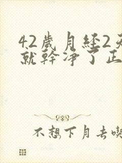 42岁月经2天就干净了正常吗