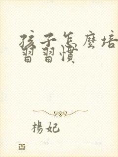 孩子怎么培养学习习惯